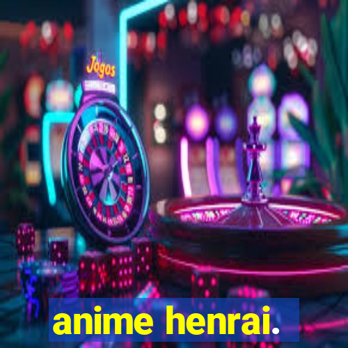 anime henrai.